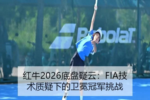 红牛2026底盘疑云：FIA技术质疑下的卫冕冠军挑战