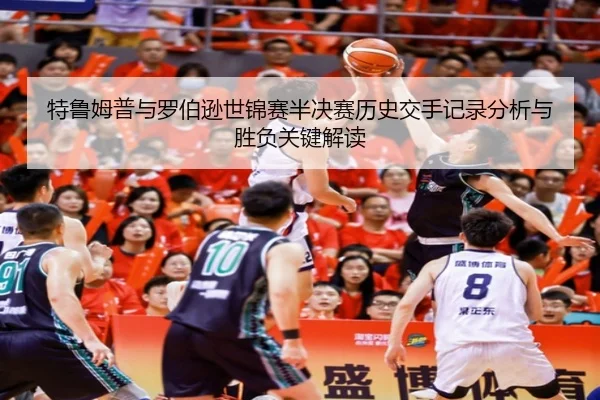 特鲁姆普与罗伯逊世锦赛半决赛历史交手记录分析与胜负关键解读
