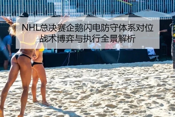 NHL总决赛企鹅闪电防守体系对位 战术博弈与执行全景解析